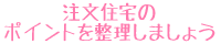 注文住宅のポイントを整理しましょう